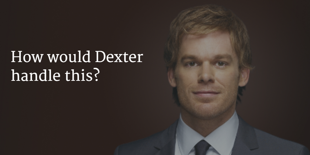 What would Dexter do?
